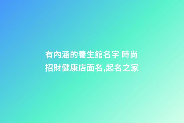 有內涵的養生館名字 時尚招財健康店面名,起名之家-第1張-店鋪起名-玄機派